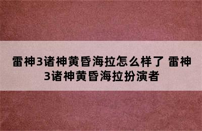 雷神3诸神黄昏海拉怎么样了 雷神3诸神黄昏海拉扮演者